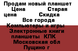 Продам новый планшет › Цена ­ 3 000 › Старая цена ­ 5 000 › Скидка ­ 50 - Все города Компьютеры и игры » Электронные книги, планшеты, КПК   . Московская обл.,Пущино г.